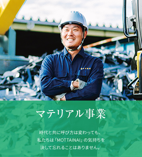 マテリアル事業（Material）時代と共に呼び方は変わっても、私たちは「MOTTAINAI」の気持ちを決して忘れることはありません。